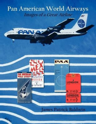 Pan American World Airways: Images of a Great Airline by Baldwin, James Patrick