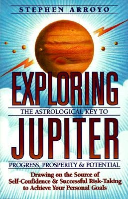 Exploring Jupiter: Astrological Key to Progress, Prosperity & Potential by Arroyo, Stephen