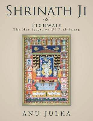 Shrinath Ji: Pichwais: The Manifestation Of Pushtimarg by Julka, Anu