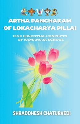 Artha Panchakam of Lokacharya Pillai: An Essential Introduction to Ramanuja Philosophy Paperback Independently Published