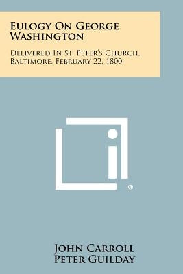 Eulogy On George Washington: Delivered In St. Peter's Church, Baltimore, February 22, 1800 Paperback Literary Licensing, LLC