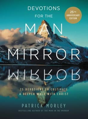 Devotions for the Man in the Mirror: 75 Readings to Cultivate a Deeper Walk with Christ by Morley, Patrick