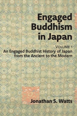 Engaged Buddhism in Japan, volume 1: An Engaged Buddhist History of Japan from the Ancient to the Modern by Watts, Jonathan S.