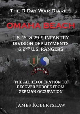 The D-Day War Diaries - Omaha Beach (2023): US 1st and 29th Infantry Division Deployments & 2nd US Rangers by Robertshaw, James