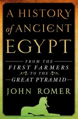 A History of Ancient Egypt: From the First Farmers to the Great Pyramid by Romer, John