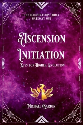 Ascension Initiation: Keys for Higher Evolution by Garber, Michael James