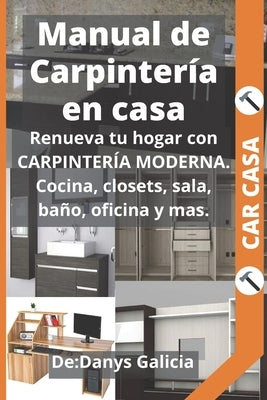 Manual de Carpintería en Casa: Renueva tu hogar con carpintería moderna. Cocina, closets, sala, baño, oficina y más. by Galicia, Danys