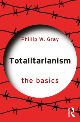 Totalitarianism: The Basics by Gray, Phillip W.