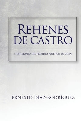 Rehenes de Castro: Testimonios del Presidio Político de Cuba by Diaz-Rodriguez, Ernesto