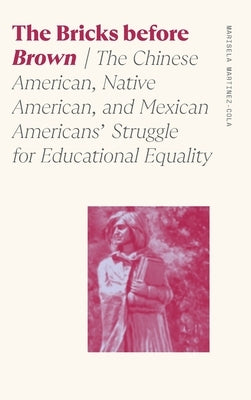 The Bricks Before Brown: The Chinese American, Native American, and Mexican Americans' Struggle for Educational Equality by Martinez-Cola, Marisela