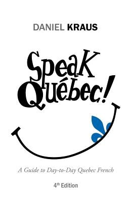 Speak Québec!: A Guide to Day-to-Day Quebec French by Kraus, Daniel