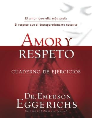 Amor Y Respeto - Cuaderno de Ejercicios = Love and Respect by Eggerichs, Emerson