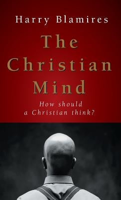 The Christian Mind: How Should a Christian Think? by Blamires, Harry