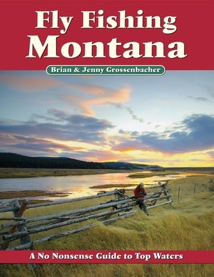 Fly Fishing Montana: A No Nonsense Guide to Top Waters by Grossenbacher, Brian