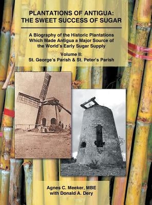 Plantations of Antigua: the Sweet Success of Sugar (Volume 2): A Biography of the Historic Plantations Which Made Antigua a Major Source of th by Meeker Mbe, Agnes C.