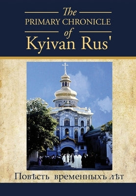 The PRIMARY CHRONICLE of Kyivan Rus': &#1055;&#1086;&#1074;&#1026;&#1089;&#1090;&#1100; &#1074;&#1088;&#1077;&#1084;&#1077;&#1085;&#1085;&#1099;&#1093 by Korolyshyn, Dan