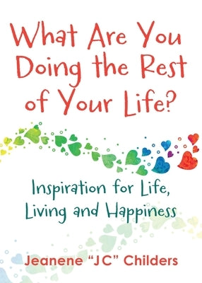 What Are You Doing the Rest of Your Life? - Inspiration for Life, Living and Happiness by Childers, Jeanene