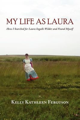 My Life as Laura: How I Searched for Laura Ingalls Wilder and Found Myself by Ferguson, Kelly Kathleen