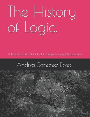 The History of Logic.: A historical-critical look at its beginning and its evolution Paperback Independently Published