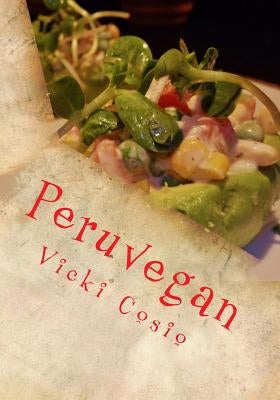 Peruvegan: Easy, Cheesy, Cozy & Creamy Vegan Peruvian Recipes Paperback Createspace Independent Publishing Platform