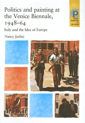 Politics and painting at the Venice Biennale, 1948-64: Italy and the Idea of Europe by Jachec, Nancy