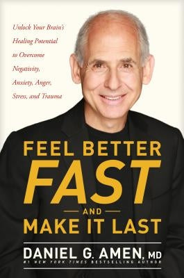 Feel Better Fast and Make It Last: Unlock Your Brain's Healing Potential to Overcome Negativity, Anxiety, Anger, Stress, and Trauma by Amen MD Daniel G.