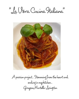 La Vera Cucina Italiana: A passion project... Stemming from the heart and ending in my kitchen... by Martello-Livingston, Grayson