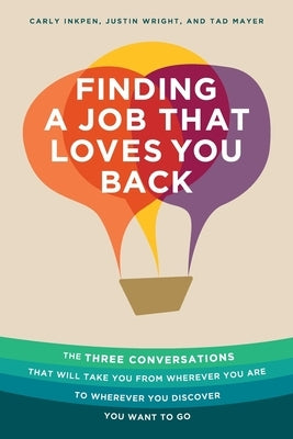 Finding a Job That Loves You Back: The Three Conversations That Will Take You From Wherever You Are To Wherever You Discover You Want To Go by Inkpen, Carly