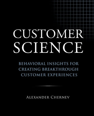 Customer Science: Behavioral Insights for Creating Breakthrough Customer Experiences by Chernev, Alexander