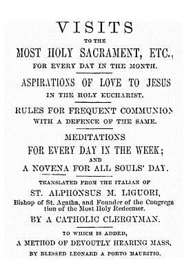 Visits to the Most Holy Sacrament for Every Day of the Month: Aspirations for the Love of Jesus; Rules for Frequent Communion with a Defence of the Sa Paperback Createspace Independent Publishing Platform