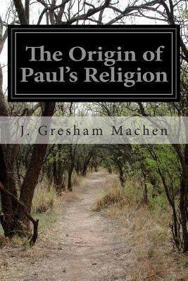 The Origin of Paul's Religion by Machen, J. Gresham