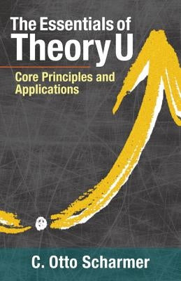 The Essentials of Theory U: Core Principles and Applications Paperback Berrett-Koehler Publishers