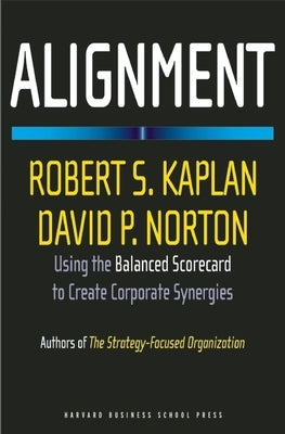 Alignment: Using the Balanced Scorecard to Create Corporate Synergies by Kaplan, Robert S.