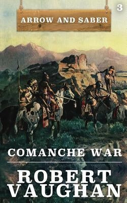 Comanche War: Arrow and Saber Book 3 by Vaughan, Robert