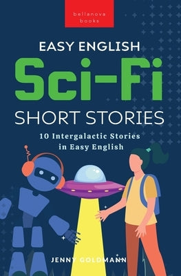 Easy English Sci-Fi Short Stories: 10 Intergalactic Stories in Easy English by Goldmann, Jenny