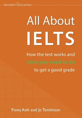 All About IELTS: How the test works and what you need to do to get a good grade by Aish, Fiona