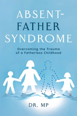 Absent-Father Syndrome: Overcoming the Trauma of a Fatherless Childhood by Peesay, Morarji