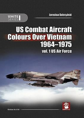 US Combat Aircraft Colours Over Vietnam 1964-1975, Vol. 1: US Air Force by Dobrzy&#324;ski, Jaroslaw