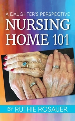 Nursing Home 101: A Daughter's Perspective by Rosauer, Ruthie