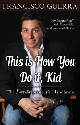 This Is How You Do It, Kid: The Inventorpreneur's Handbook by Guerra, Francisco