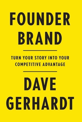 Founder Brand: Turn Your Story Into Your Competitive Advantage by Gerhardt, Dave