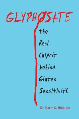 GLYPHOSATE, the Real Culprit behind Gluten Sensitivity by Holstein, Karin C.