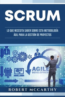 Scrum: Lo que necesita saber sobre esta metodología ágil para la gestión de proyectos by McCarthy, Robert