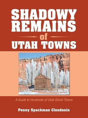 Shadowy Remains of Utah Towns: A Guide to Hundreds of Utah Ghost Towns Paperback Archway Publishing