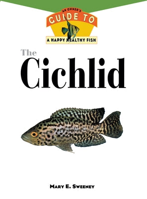 The Cichlids: An Owner's Guide to a Happy Healthy Fish by Sweeney, Mary E.