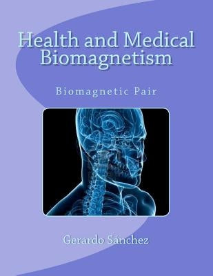 Health and Medical Biomagnetism: Biomagnetic Pair by Sanchez, Gerardo