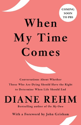 When My Time Comes: Conversations about Whether Those Who Are Dying Should Have the Right to Determine When Life Should End by Rehm, Diane