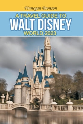 A Travel Guide to Walt Disney World 2023: Unlocking the Magic that lies beyond the surface, Insider Tips and Strategies for Maximizing Your Walt Disne Paperback Independently Published