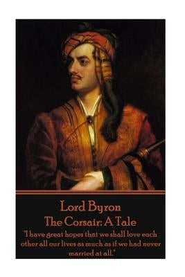 Lord Byron - The Corsair: A Tale: "I have great hopes that we shall love each other all our lives as much as if we had never married at all." Paperback Portable Poetry