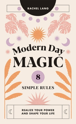 Modern Day Magic: 8 Simple Rules to Realize Your Power and Shape Your Life by Lang, Rachel